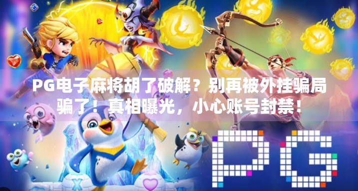 PG电子麻将胡了破解?别再被外挂骗局骗了!真相曝光,小心账号封禁!