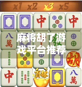 麻将胡了游戏平台推荐，5大靠谱平台让你赢牌又安心！