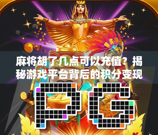 麻将胡了几点可以充值？揭秘游戏平台背后的积分变现逻辑！