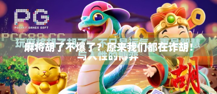 麻将胡了不爆了?原来我们都在诈胡! 麻将胡了不爆了?原来我们都在诈胡!