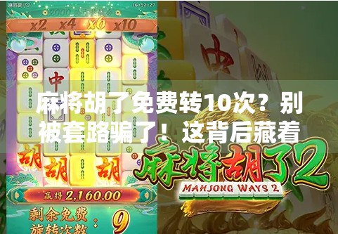 麻将胡了免费转10次？别被套路骗了！这背后藏着多少坑你不知道！