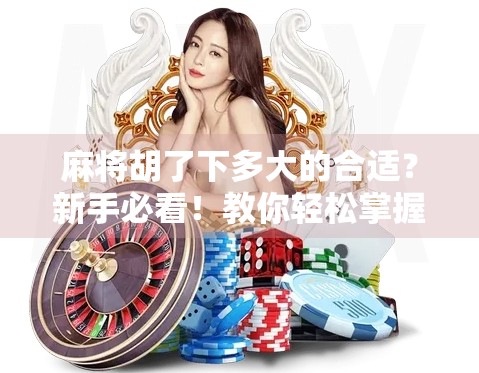 麻将胡了下多大的合适?新手必看!教你轻松掌握胡牌尺度! 麻将胡了下多大的合适?新手必看!教你轻松掌握胡牌尺度!