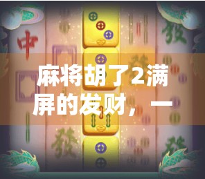 麻将胡了2满屏的发财，一场数字游戏背后的财富幻觉