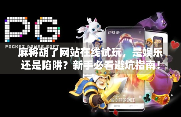 麻将胡了网站在线试玩，是娱乐还是陷阱？新手必看避坑指南！