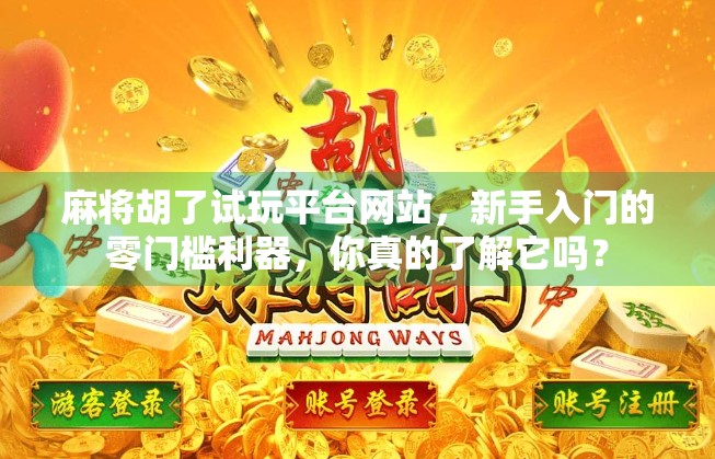 麻将胡了试玩平台网站，新手入门的零门槛利器，你真的了解它吗？