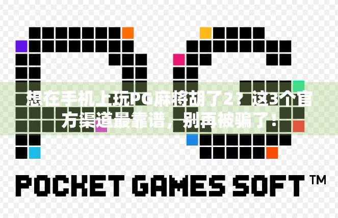 想在手机上玩PG麻将胡了2？这3个官方渠道最靠谱，别再被骗了！