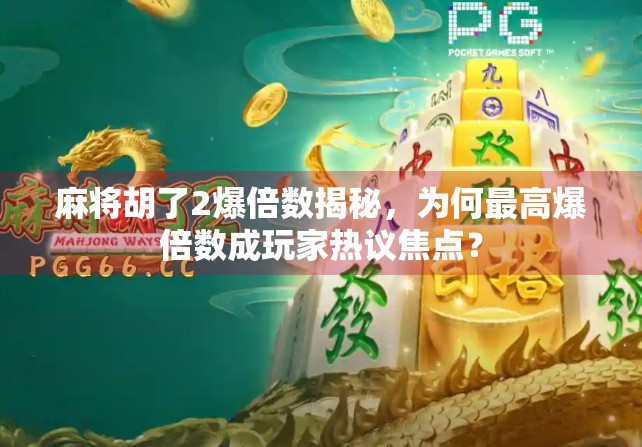 麻将胡了2爆倍数揭秘，为何最高爆倍数成玩家热议焦点？