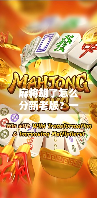 麻将胡了怎么分新老版？一文讲清规则差异，新手秒变高手！