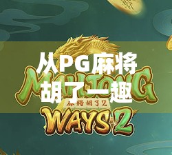 从PG麻将胡了一趣看中国年轻人的社交新方式，线上牌局里的烟火气与情绪价值