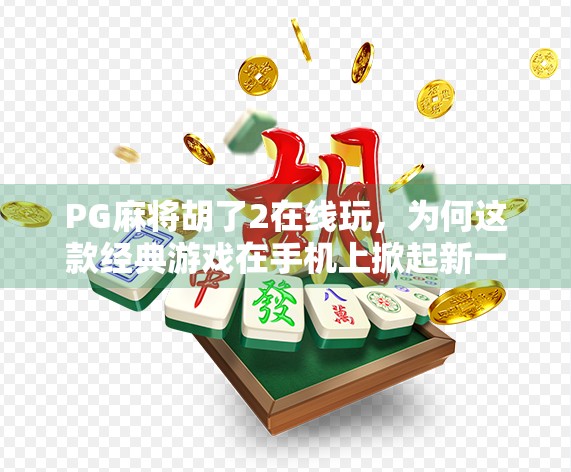 PG麻将胡了2在线玩，为何这款经典游戏在手机上掀起新一轮热潮？