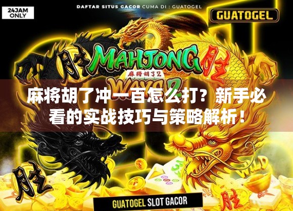 麻将胡了冲一百怎么打？新手必看的实战技巧与策略解析！