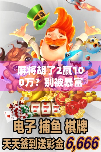 麻将胡了2赢100万？别被暴富神话骗了！真实故事背后的血泪教训