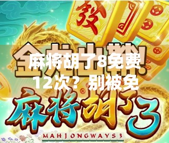 麻将胡了8免费12次？别被免费迷惑了！揭秘背后的心理陷阱与真实套路