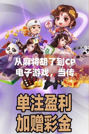 从麻将胡了到CP电子游戏，当传统娱乐遇上数字浪潮，年轻人为何爱上虚拟牌桌？