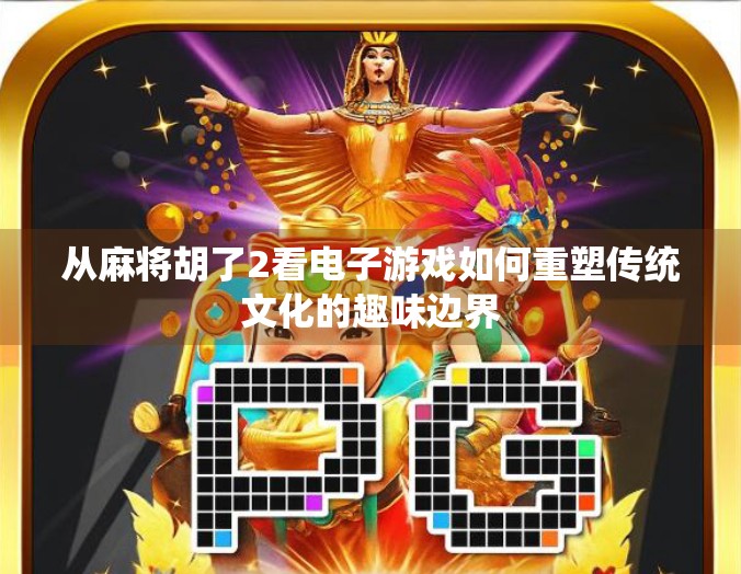 从麻将胡了2看电子游戏如何重塑传统文化的趣味边界