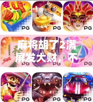 麻将胡了2满屏发大财，不只是游戏，更是当代年轻人的精神致富密码！