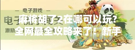麻将胡了2在哪可以玩?全网最全攻略来了!新手也能秒变老手! 麻将胡了2在哪可以玩?全网最全攻略来了!新手也能秒变老手!