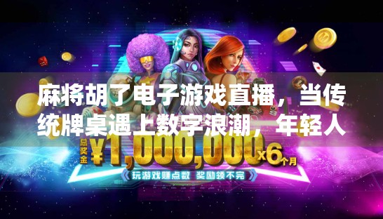 麻将胡了电子游戏直播,当传统牌桌遇上数字浪潮,年轻人为何沉迷其中?