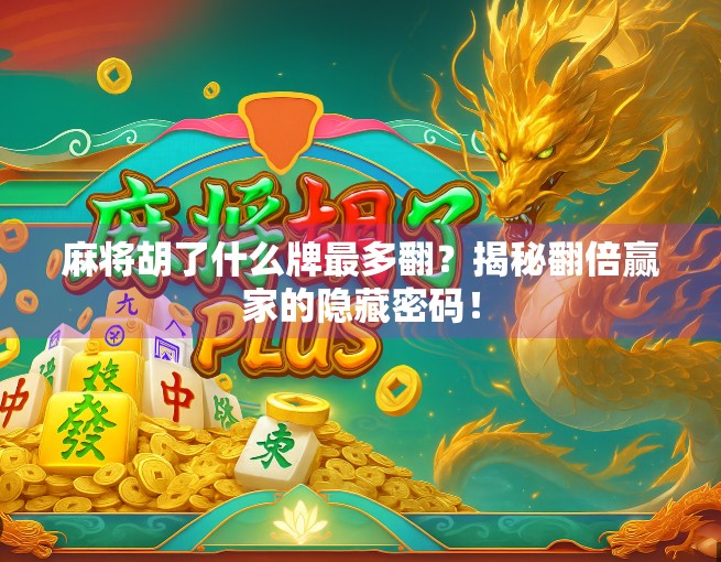 麻将胡了什么牌最多翻？揭秘翻倍赢家的隐藏密码！