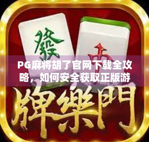 PG麻将胡了官网下载全攻略,如何安全获取正版游戏,避开山寨陷阱? PG麻将胡了官网下载全攻略,如何安全获取正版游戏,避开山寨陷阱?