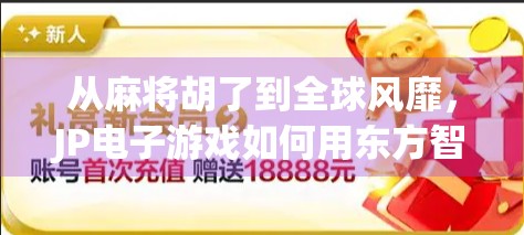 从麻将胡了到全球风靡，JP电子游戏如何用东方智慧征服世界？