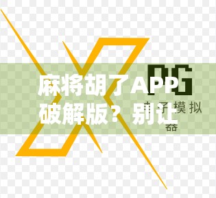 麻将胡了APP破解版？别让免费变成陷阱！