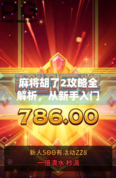麻将胡了2攻略全解析，从新手入门到高手进阶，教你玩转这款国民级麻将游戏！