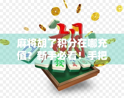 麻将胡了积分在哪充值？新手必看！手把手教你快速找回游戏乐趣！