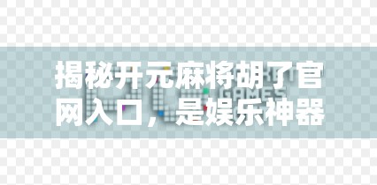 揭秘开元麻将胡了官网入口，是娱乐神器还是陷阱？新手必看避坑指南！