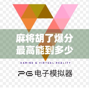 麻将胡了爆分最高能到多少？揭秘高手背后的分数黑洞！