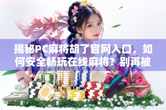 揭秘PC麻将胡了官网入口，如何安全畅玩在线麻将？别再被骗了！