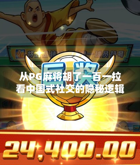 从PG麻将胡了一百一拉看中国式社交的隐秘逻辑，一场牌局背后的财富密码与人情账本