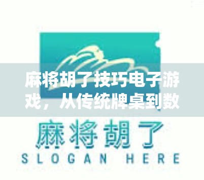 麻将胡了技巧电子游戏，从传统牌桌到数字战场的智慧跃迁