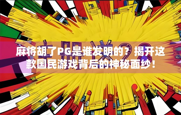麻将胡了PG是谁发明的？揭开这款国民游戏背后的神秘面纱！