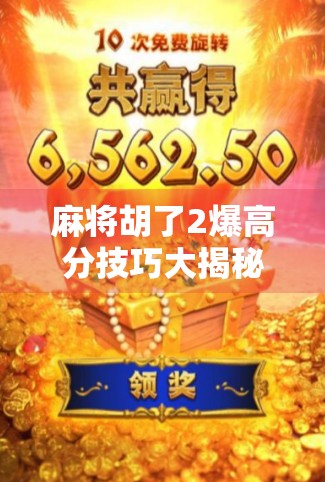 麻将胡了2爆高分技巧大揭秘！新手也能秒变高手的5个核心策略