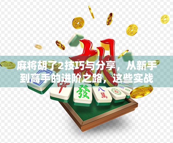 麻将胡了2技巧与分享，从新手到高手的进阶之路，这些实战经验你一定要收藏！