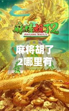 麻将胡了2哪里有的玩？全网最全攻略来了！新手必看，老玩家也别错过！
