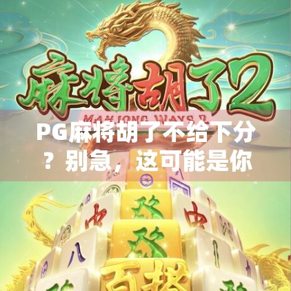 PG麻将胡了不给下分？别急，这可能是你没搞懂的游戏规则！