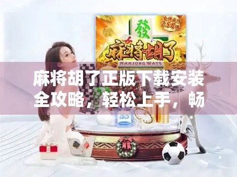 麻将胡了正版下载安装全攻略，轻松上手，畅玩经典！