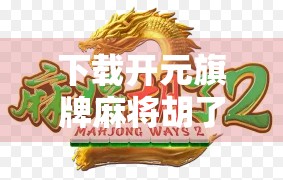 下载开元旗牌麻将胡了？小心这些陷阱，别让快乐变成烦恼！