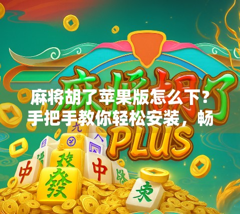 麻将胡了苹果版怎么下？手把手教你轻松安装，畅玩经典国粹！