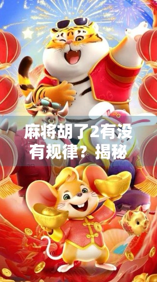 麻将胡了2有没有规律？揭秘背后的心理博弈与概率真相！