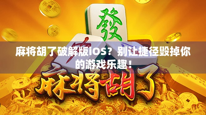 麻将胡了破解版iOS?别让捷径毁掉你的游戏乐趣! 麻将胡了破解版iOS?别让捷径毁掉你的游戏乐趣!