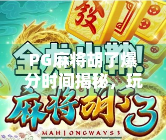 PG麻将胡了爆分时间揭秘，玩家必看的黄金时刻与避坑指南！
