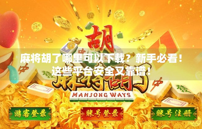 麻将胡了哪里可以下载？新手必看！这些平台安全又靠谱！