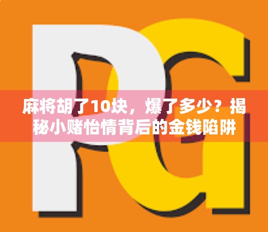 麻将胡了10块，爆了多少？揭秘小赌怡情背后的金钱陷阱与心理博弈！
