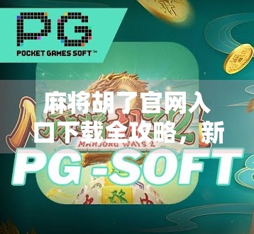 麻将胡了官网入口下载全攻略，新手也能秒变老手的秘籍！