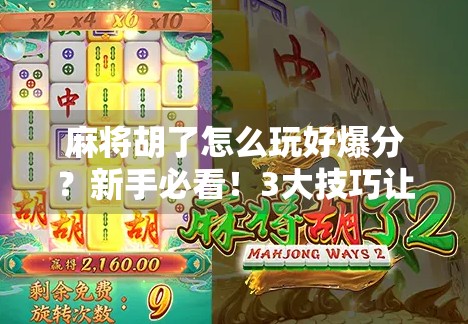 麻将胡了怎么玩好爆分?新手必看!3大技巧让你轻松赢牌、炸翻全场!