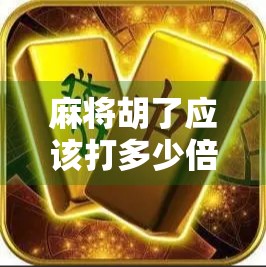 麻将胡了应该打多少倍?新手必看的倍数计算指南,轻松赢钱不翻车!
