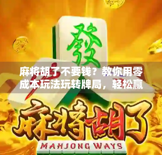 麻将胡了不要钱?教你用零成本玩法玩转牌局,轻松赢麻!